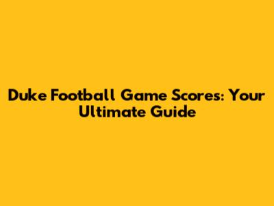 Duke Football Game Scores: Your Ultimate Guide