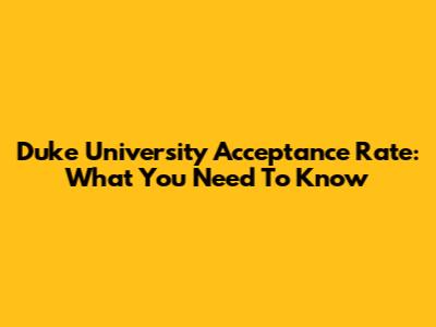 Duke University Acceptance Rate: What You Need To Know