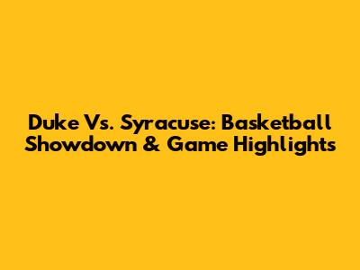 Duke Vs. Syracuse: Basketball Showdown & Game Highlights