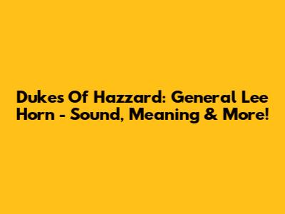 Dukes Of Hazzard: General Lee Horn - Sound, Meaning & More!