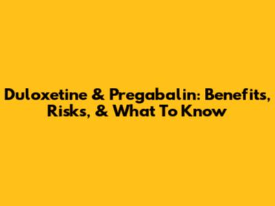 Duloxetine & Pregabalin: Benefits, Risks, & What To Know