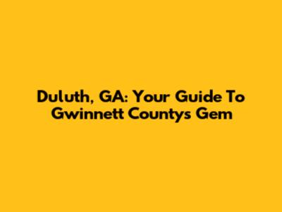 Duluth, GA: Your Guide To Gwinnett County's Gem