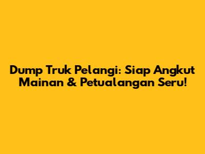 Dump Truk Pelangi: Siap Angkut Mainan & Petualangan Seru!