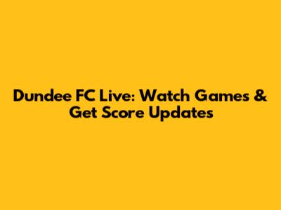 Dundee FC Live: Watch Games & Get Score Updates