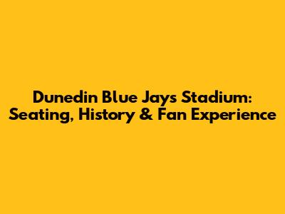 Dunedin Blue Jays Stadium: Seating, History & Fan Experience