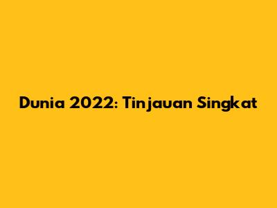 Dunia 2022: Tinjauan Singkat
