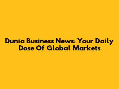 Dunia Business News: Your Daily Dose Of Global Markets