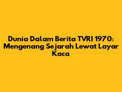 Dunia Dalam Berita TVRI 1970: Mengenang Sejarah Lewat Layar Kaca