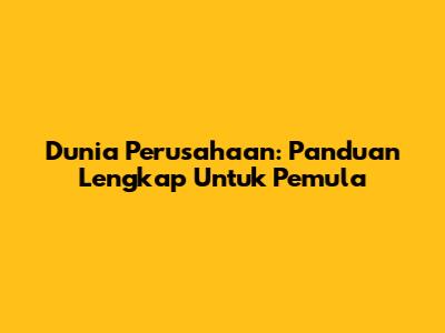 Dunia Perusahaan: Panduan Lengkap Untuk Pemula