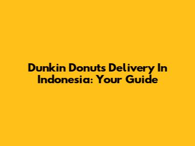 Dunkin' Donuts Delivery In Indonesia: Your Guide