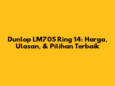 Dunlop LM705 Ring 14: Harga, Ulasan, & Pilihan Terbaik