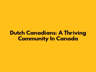 Dutch Canadians: A Thriving Community In Canada