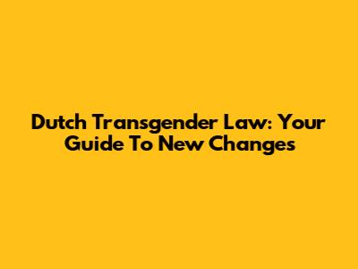 Dutch Transgender Law: Your Guide To New Changes