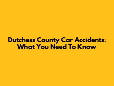Dutchess County Car Accidents: What You Need To Know