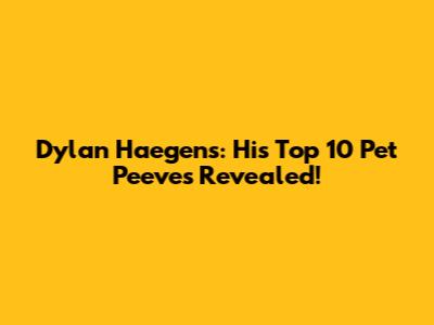 Dylan Haegens: His Top 10 Pet Peeves Revealed!