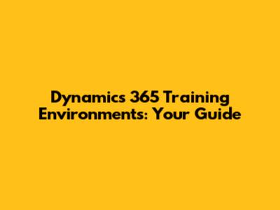 Dynamics 365 Training Environments: Your Guide