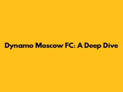 Dynamo Moscow FC: A Deep Dive