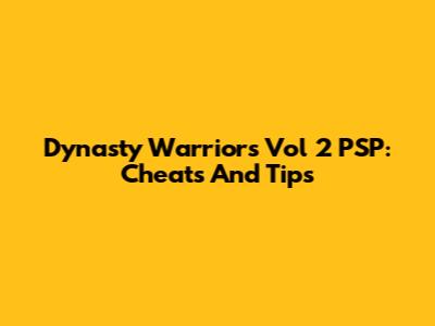 Dynasty Warriors Vol 2 PSP: Cheats And Tips