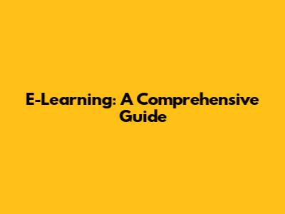 E-Learning: A Comprehensive Guide