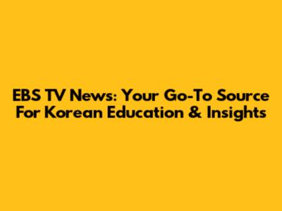 EBS TV News: Your Go-To Source For Korean Education & Insights