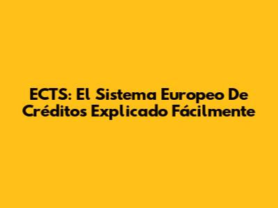 ECTS: El Sistema Europeo De Créditos Explicado Fácilmente