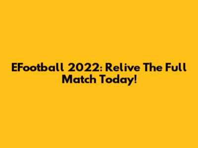 EFootball 2022: Relive The Full Match Today!