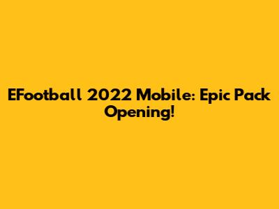 EFootball 2022 Mobile: Epic Pack Opening!