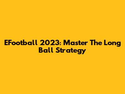 EFootball 2023: Master The Long Ball Strategy