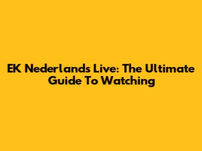 EK Nederlands Live: The Ultimate Guide To Watching