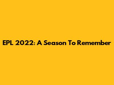 EPL 2022: A Season To Remember