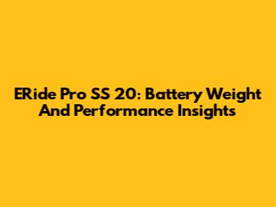 ERide Pro SS 20: Battery Weight And Performance Insights
