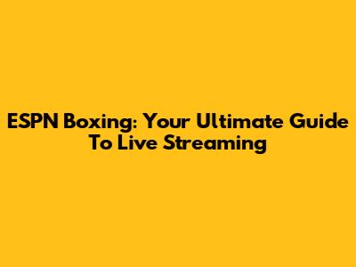 ESPN Boxing: Your Ultimate Guide To Live Streaming