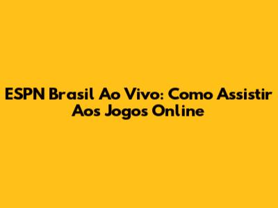 ESPN Brasil Ao Vivo: Como Assistir Aos Jogos Online