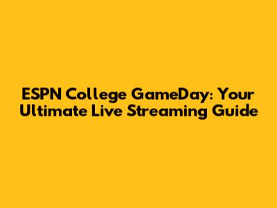 ESPN College GameDay: Your Ultimate Live Streaming Guide