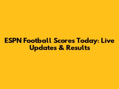 ESPN Football Scores Today: Live Updates & Results