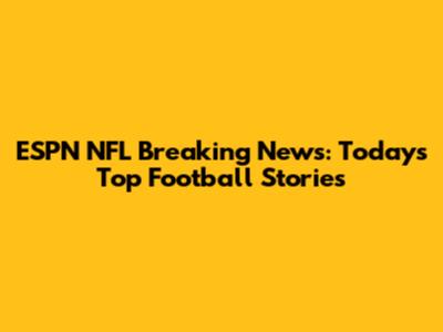 ESPN NFL Breaking News: Today's Top Football Stories
