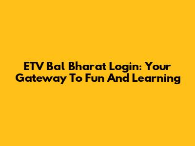 ETV Bal Bharat Login: Your Gateway To Fun And Learning
