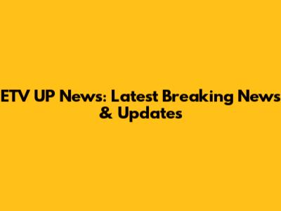 ETV UP News: Latest Breaking News & Updates