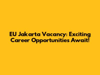 EU Jakarta Vacancy: Exciting Career Opportunities Await!