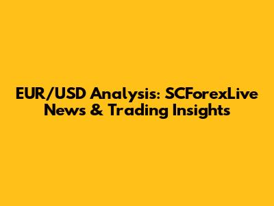 EUR/USD Analysis: SCForexLive News & Trading Insights