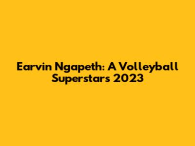 Earvin Ngapeth: A Volleyball Superstar's 2023
