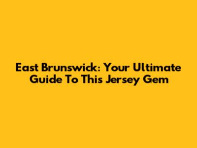 East Brunswick: Your Ultimate Guide To This Jersey Gem