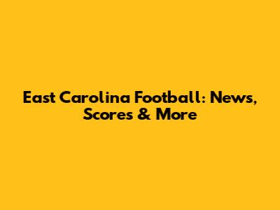East Carolina Football: News, Scores & More