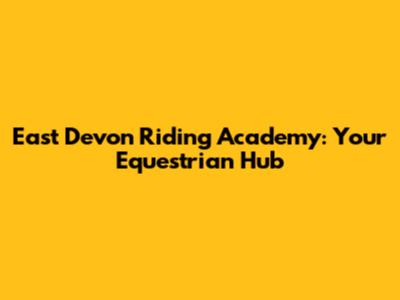 East Devon Riding Academy: Your Equestrian Hub