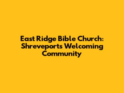 East Ridge Bible Church: Shreveport's Welcoming Community