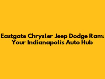 Eastgate Chrysler Jeep Dodge Ram: Your Indianapolis Auto Hub