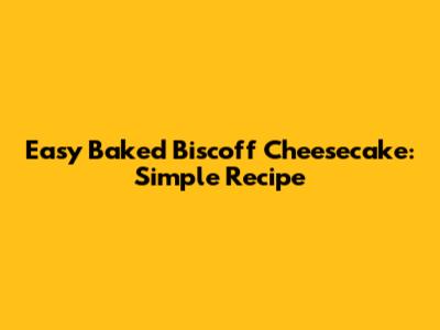 Easy Baked Biscoff Cheesecake: Simple Recipe