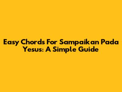 Easy Chords For 'Sampaikan Pada Yesus': A Simple Guide