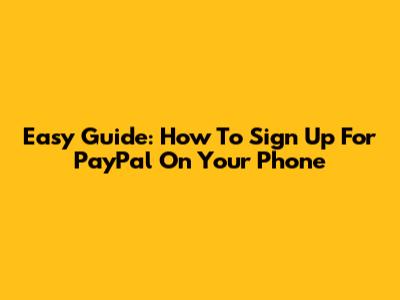 Easy Guide: How To Sign Up For PayPal On Your Phone