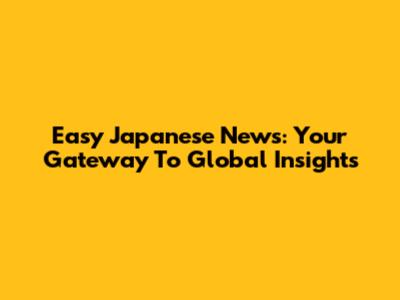 Easy Japanese News: Your Gateway To Global Insights